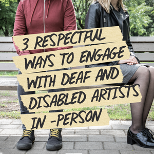 3 Respectful Ways to Engage with Deaf and Disabled Artists In-Person post feature image